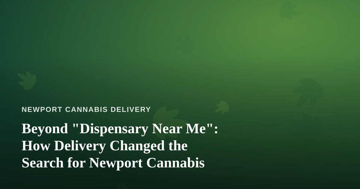 Beyond “Dispensary Near Me”: How Delivery Changed the Search for Newport Cannabis