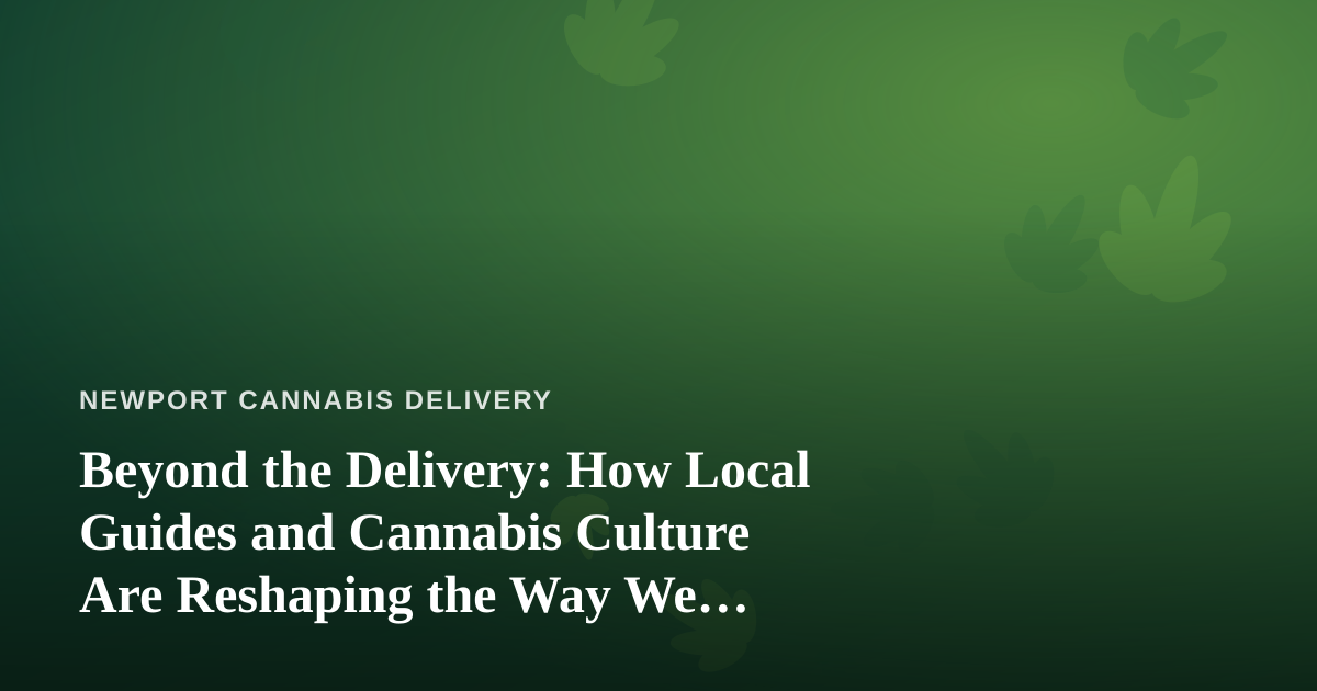 Beyond the Delivery: How Local Guides and Cannabis Culture Are Reshaping the Way We Explore Newport