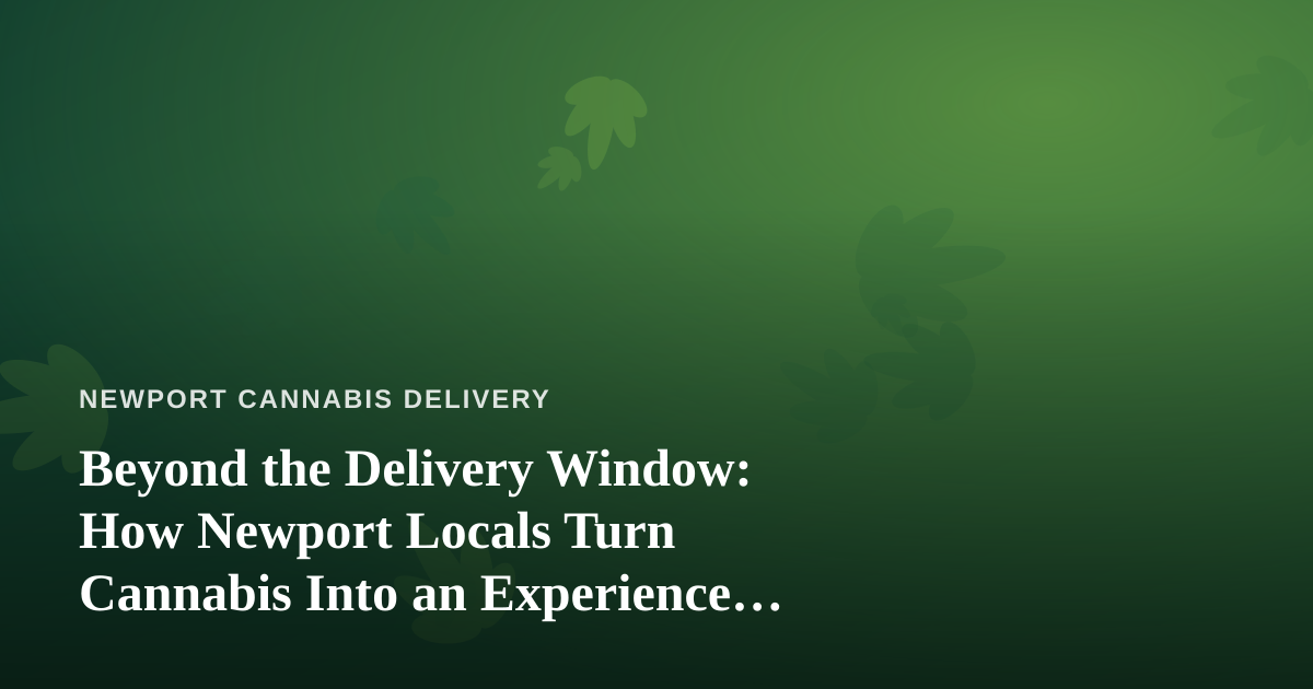 Beyond the Delivery Window: How Newport Locals Turn Cannabis Into an Experience Worth Exploring