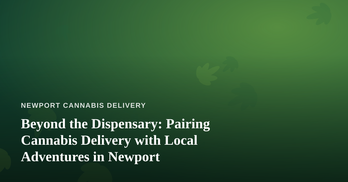 Beyond the Dispensary: Pairing Cannabis Delivery with Local Adventures in Newport