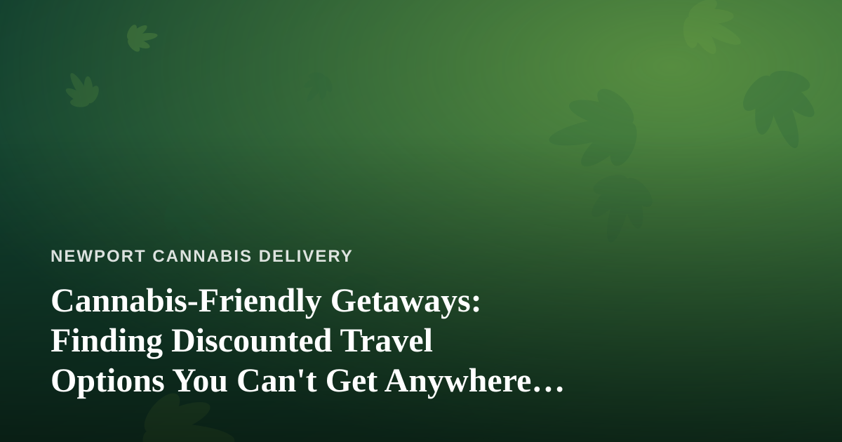 Cannabis-Friendly Getaways: Finding Discounted Travel Options You Can’t Get Anywhere Else