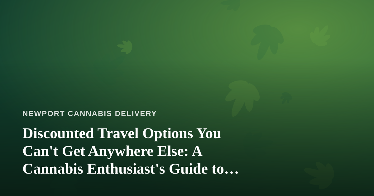 Discounted Travel Options You Can’t Get Anywhere Else: A Cannabis Enthusiast’s Guide to Smarter Trips