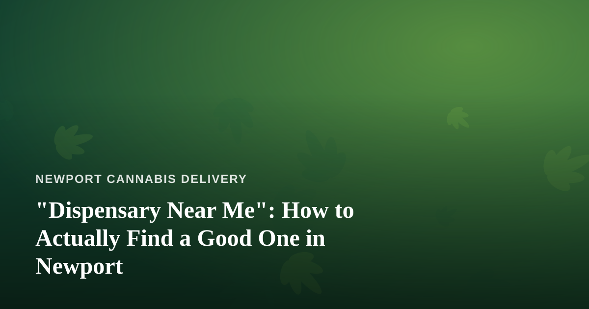 “Dispensary Near Me”: How to Actually Find a Good One in Newport