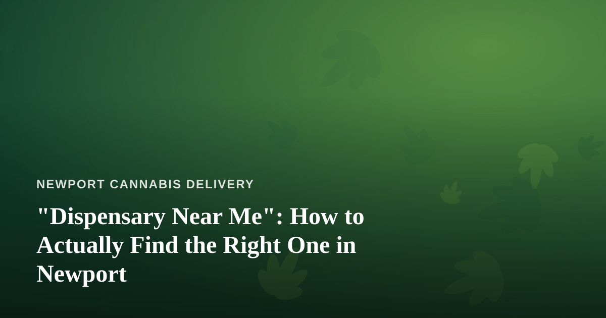 “Dispensary Near Me”: How to Actually Find the Right One in Newport