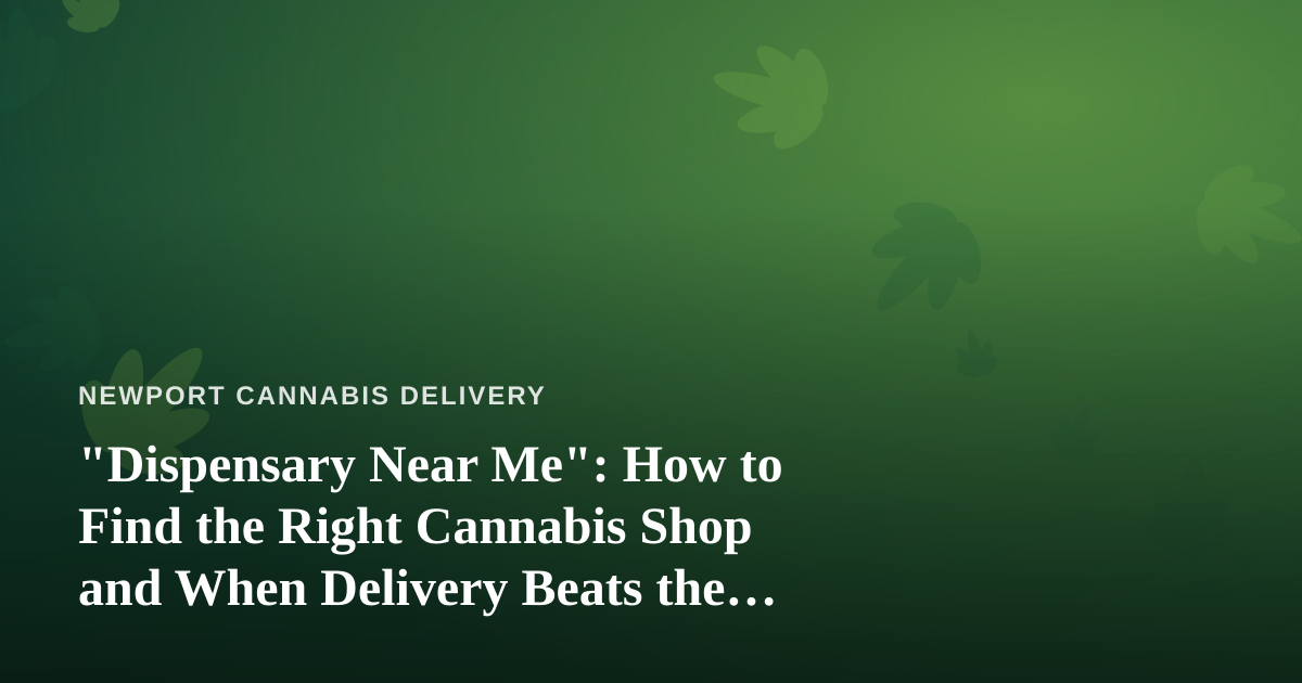 “Dispensary Near Me”: How to Find the Right Cannabis Shop and When Delivery Beats the Drive