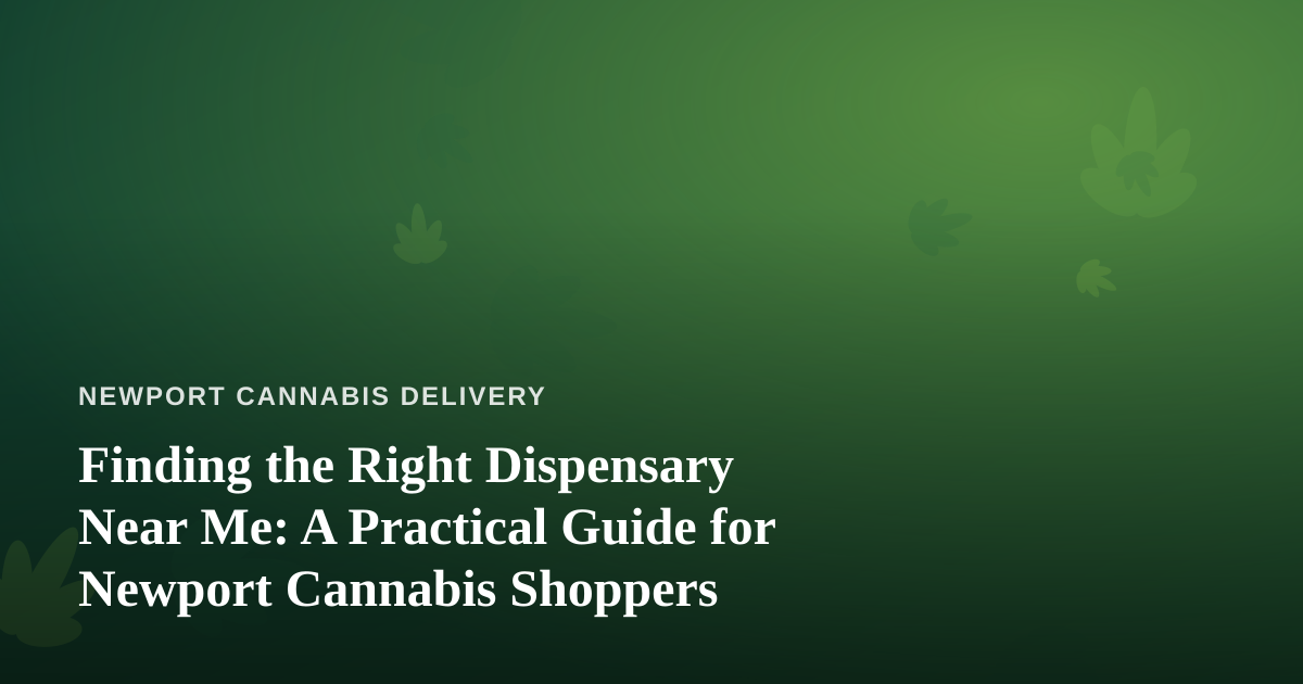 Finding the Right Dispensary Near Me: A Practical Guide for Newport Cannabis Shoppers