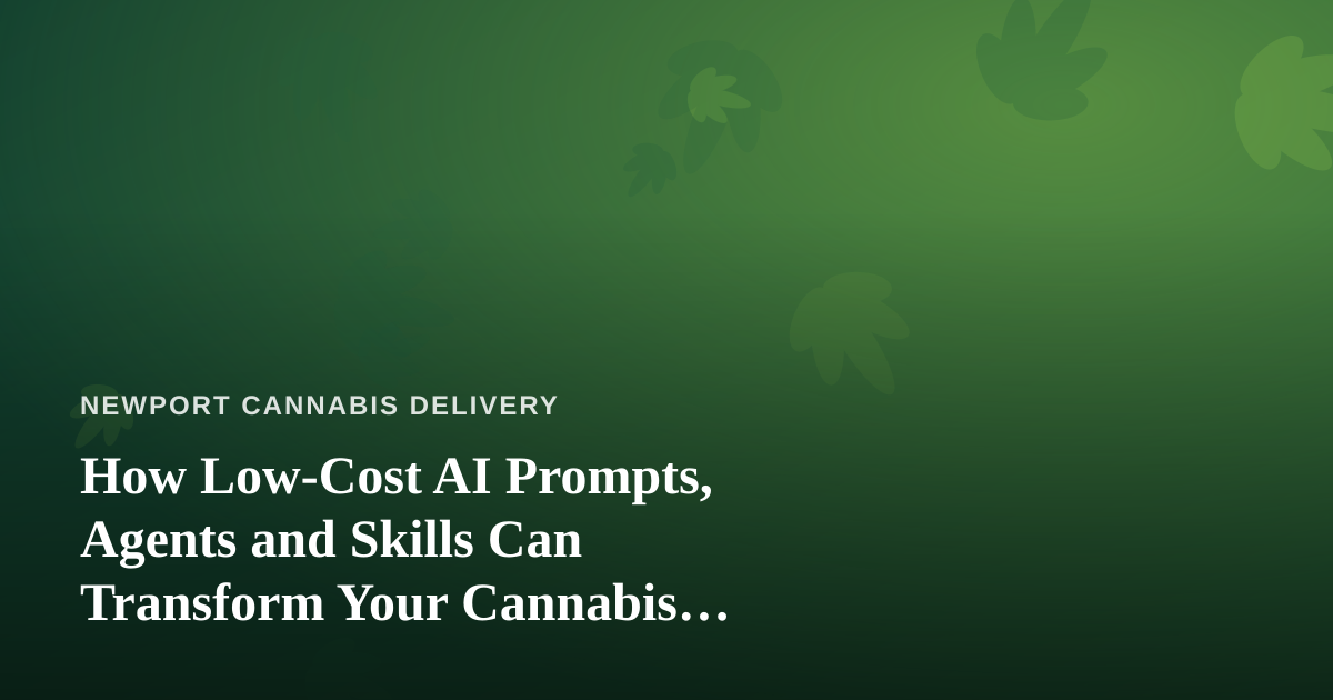 How Low-Cost AI Prompts, Agents and Skills Can Transform Your Cannabis Delivery Business