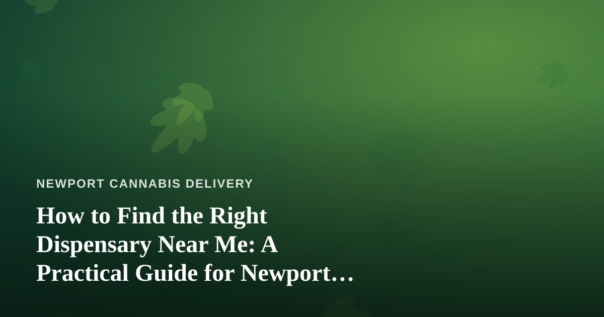 How to Find the Right Dispensary Near Me: A Practical Guide for Newport Cannabis Shoppers