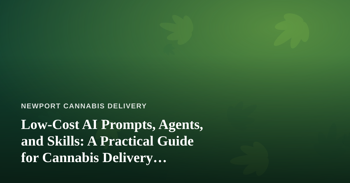 Low-Cost AI Prompts, Agents, and Skills: A Practical Guide for Cannabis Delivery Businesses