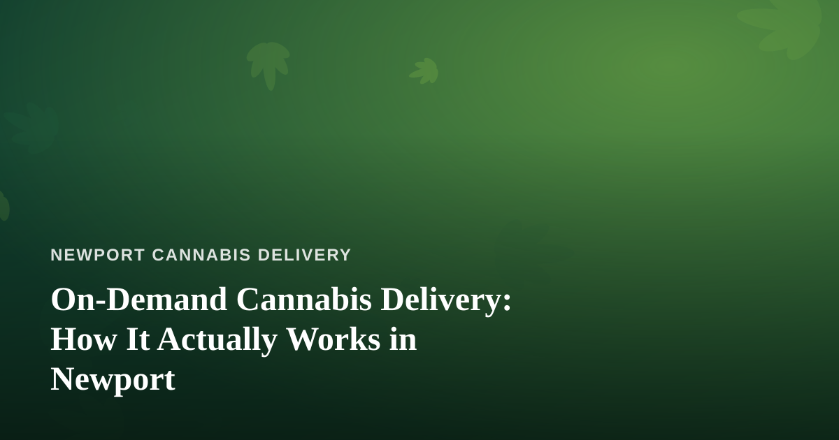 On-Demand Cannabis Delivery: How It Actually Works in Newport