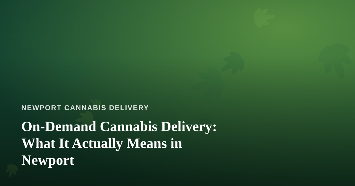On-Demand Cannabis Delivery: What It Actually Means in Newport