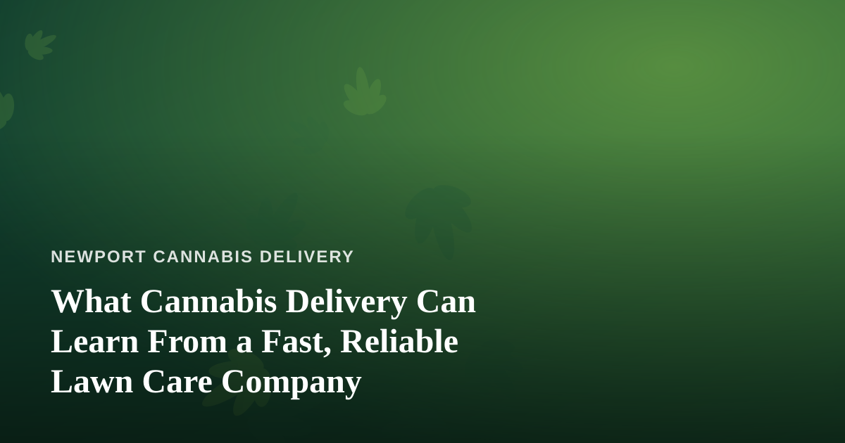What Cannabis Delivery Can Learn From a Fast, Reliable Lawn Care Company