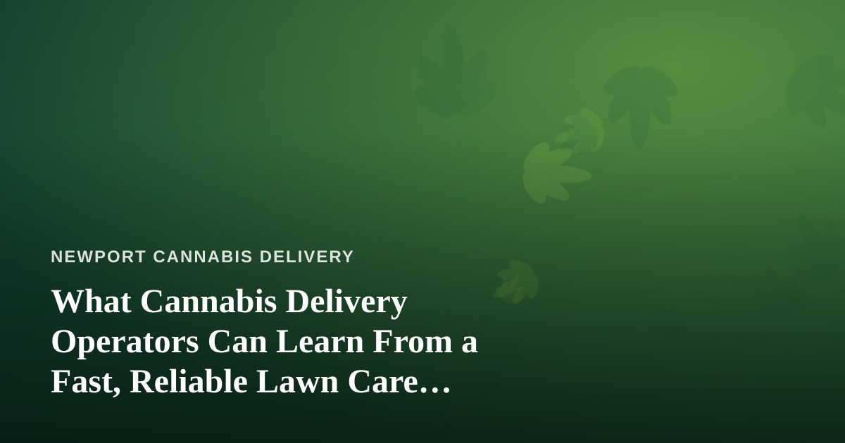 What Cannabis Delivery Operators Can Learn From a Fast, Reliable Lawn Care Company