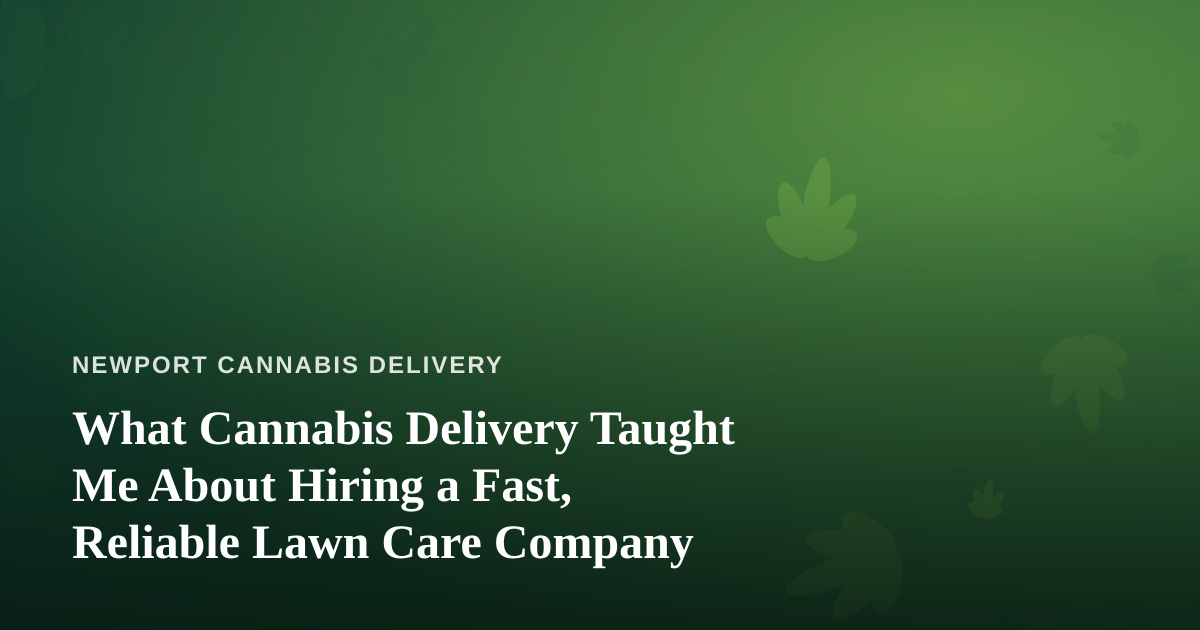 What Cannabis Delivery Taught Me About Hiring a Fast, Reliable Lawn Care Company
