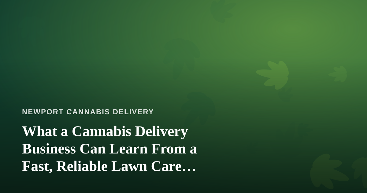 What a Cannabis Delivery Business Can Learn From a Fast, Reliable Lawn Care Company