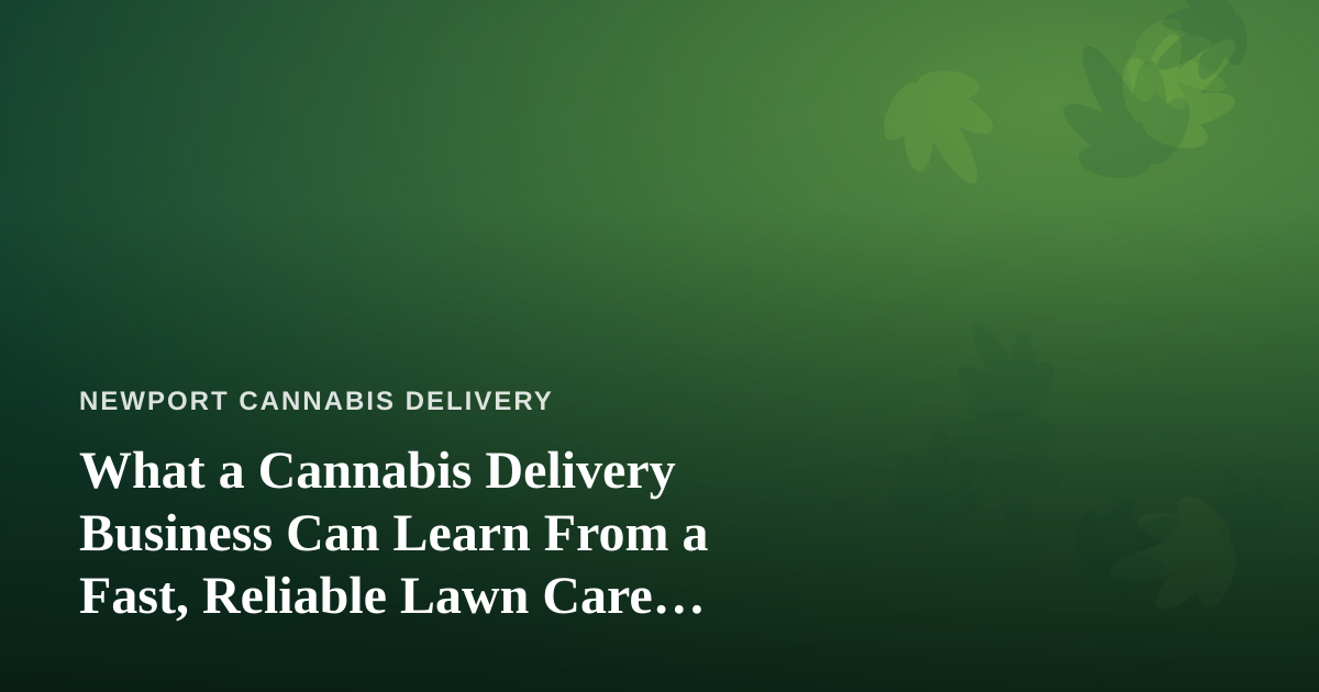 What a Cannabis Delivery Business Can Learn From a Fast, Reliable Lawn Care Company