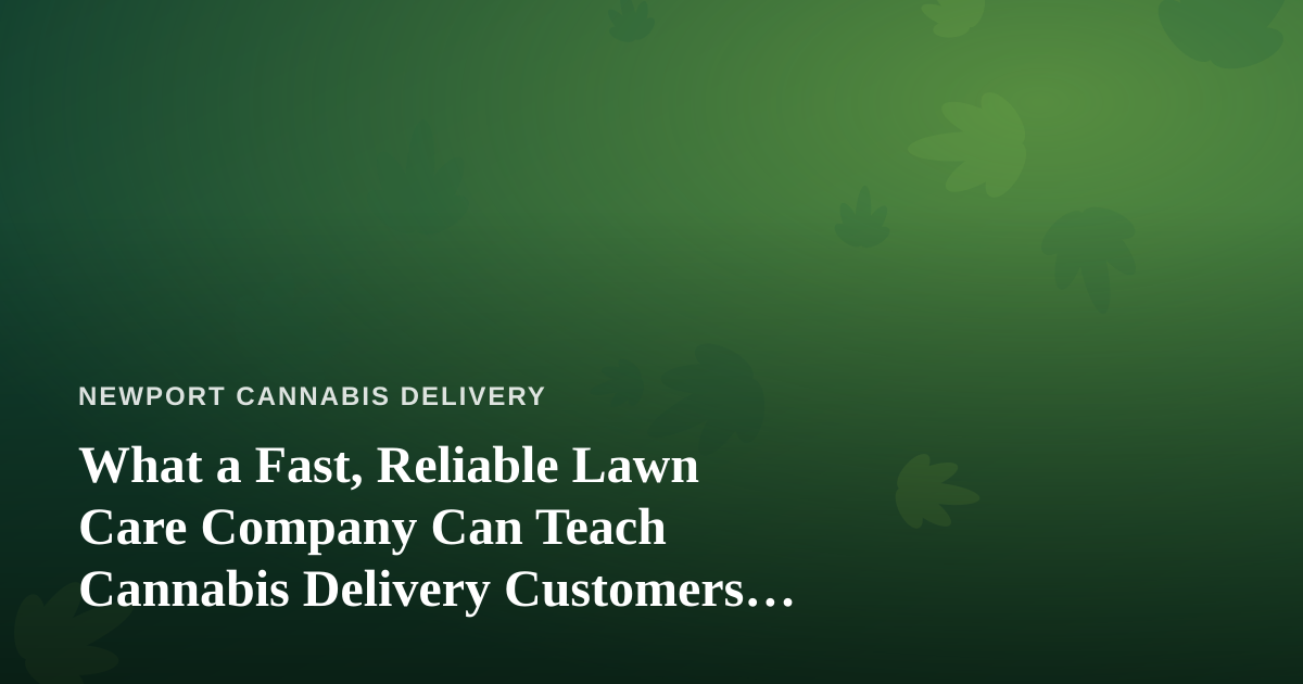 What a Fast, Reliable Lawn Care Company Can Teach Cannabis Delivery Customers About Service