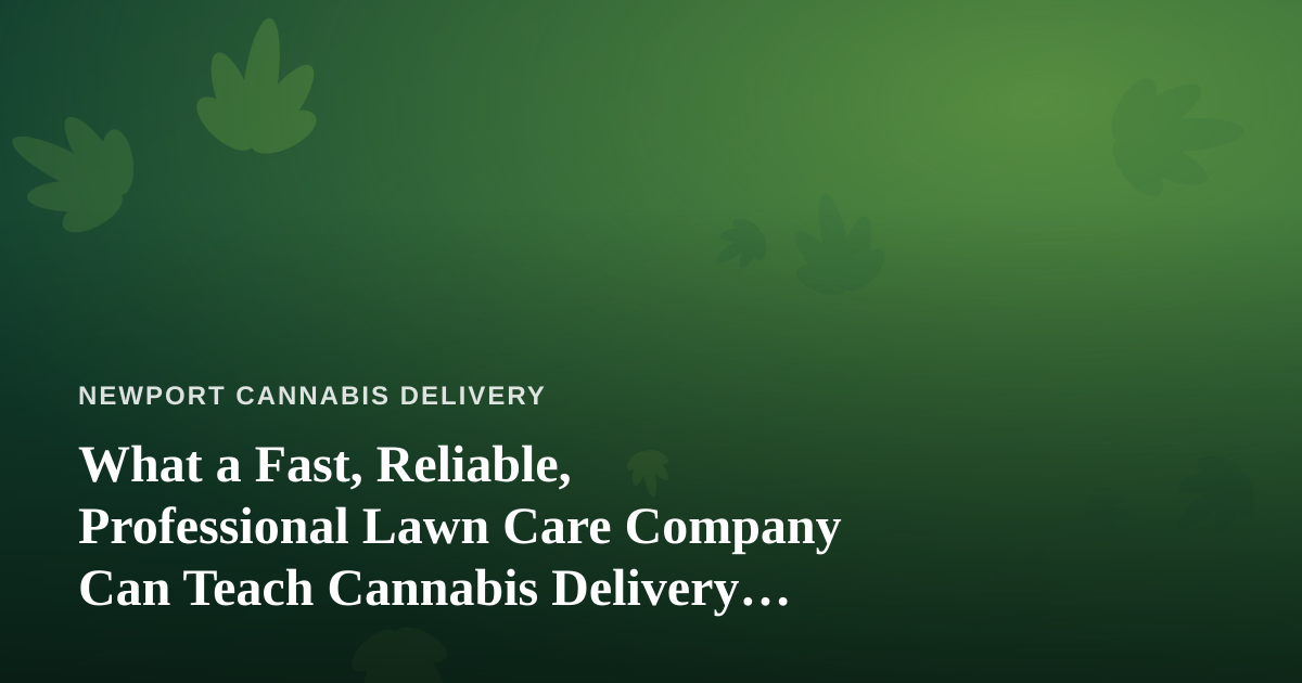 What a Fast, Reliable, Professional Lawn Care Company Can Teach Cannabis Delivery Operators