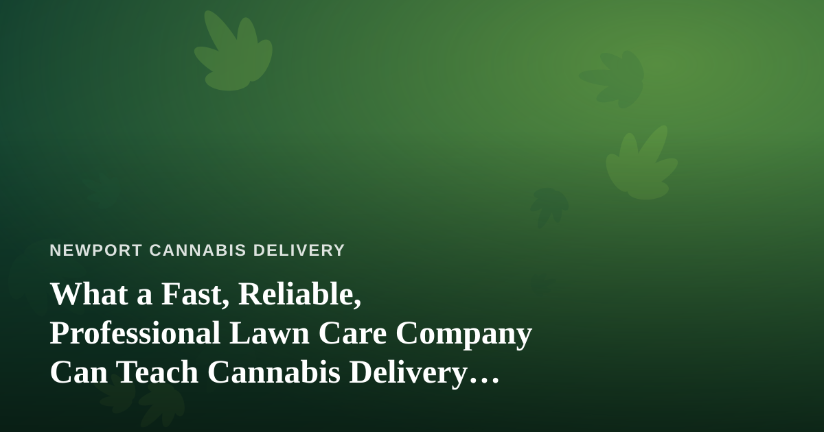 What a Fast, Reliable, Professional Lawn Care Company Can Teach Cannabis Delivery Operators