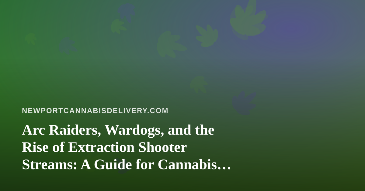 Arc Raiders, Wardogs, and the Rise of Extraction Shooter Streams: A Guide for Cannabis Delivery Fans