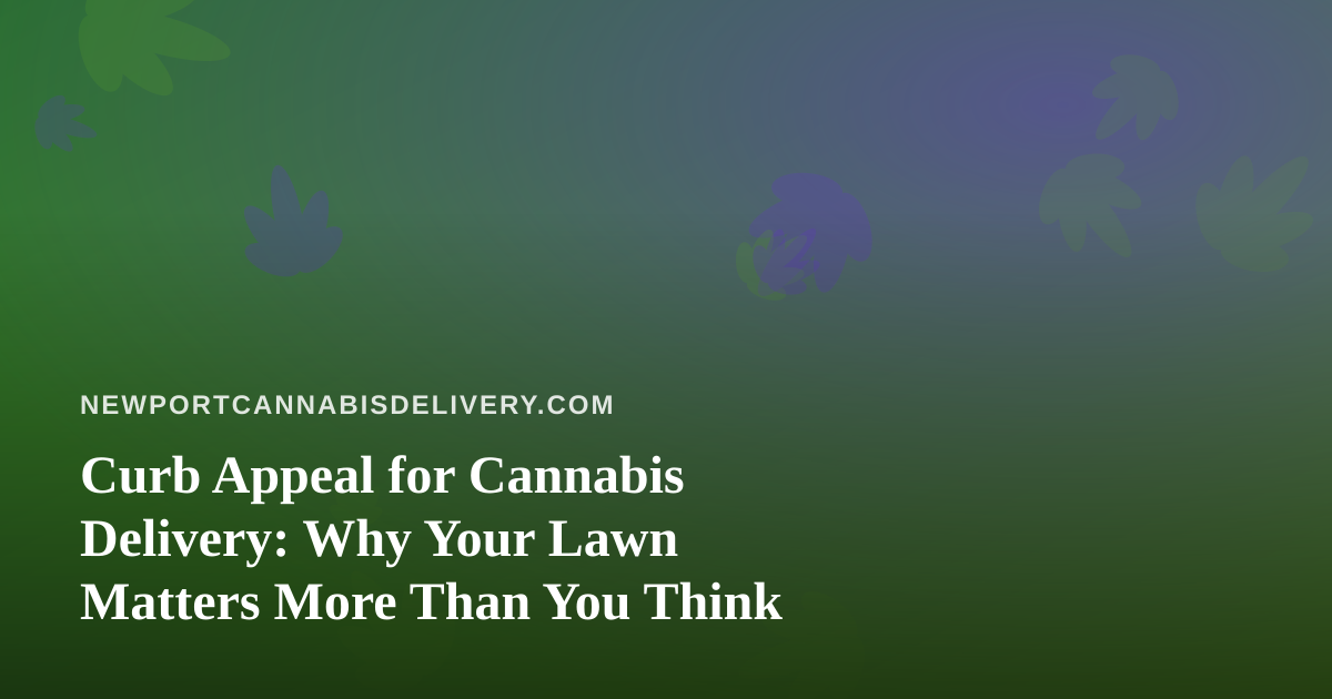 Curb Appeal for Cannabis Delivery: Why Your Lawn Matters More Than You Think