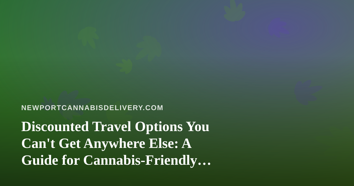 Discounted Travel Options You Can’t Get Anywhere Else: A Guide for Cannabis-Friendly Trips