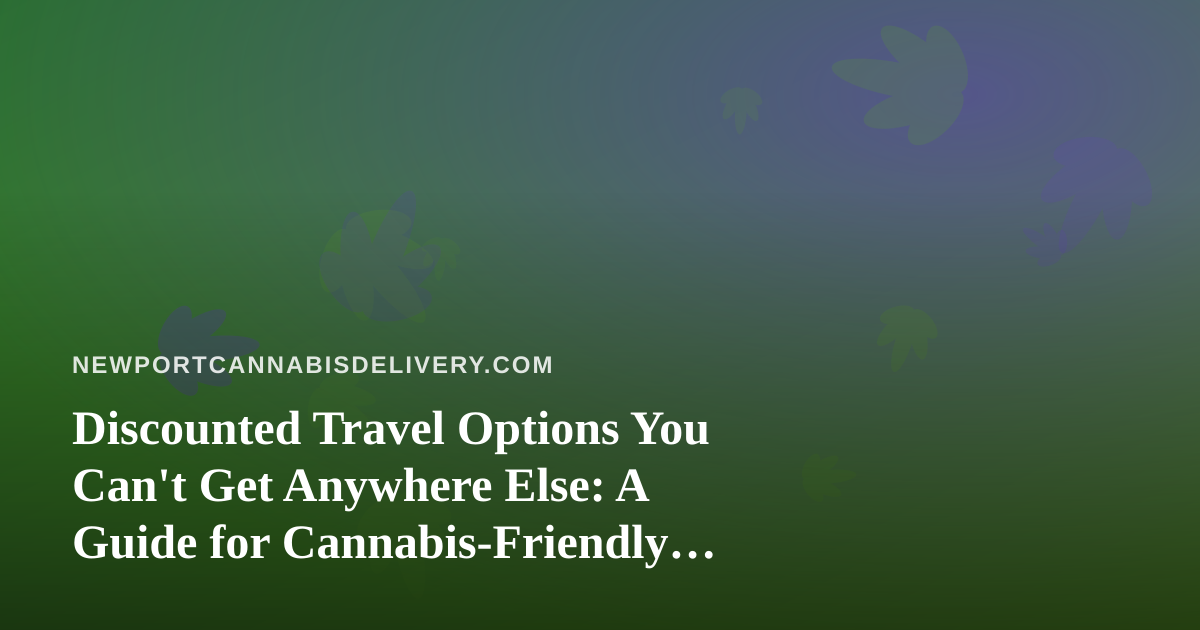 Discounted Travel Options You Can’t Get Anywhere Else: A Guide for Cannabis-Friendly Getaways