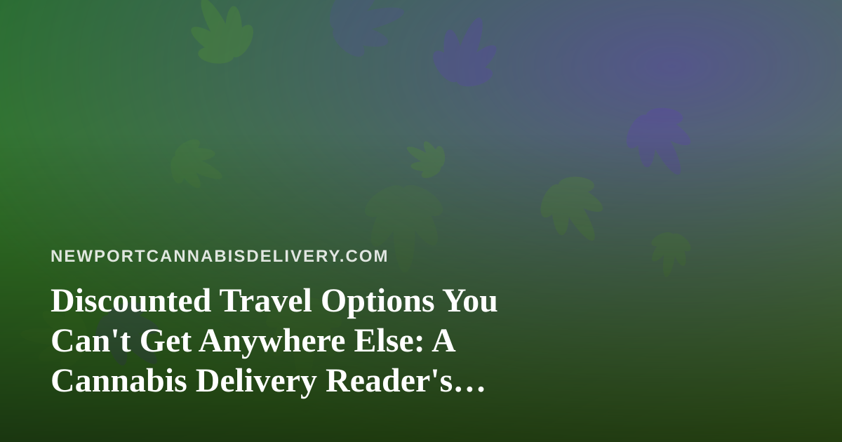 Discounted Travel Options You Can’t Get Anywhere Else: A Cannabis Delivery Reader’s Guide