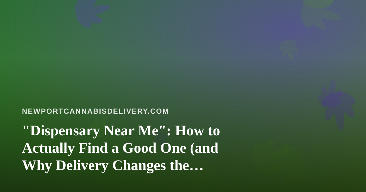 “Dispensary Near Me”: How to Actually Find a Good One (and Why Delivery Changes the Search)