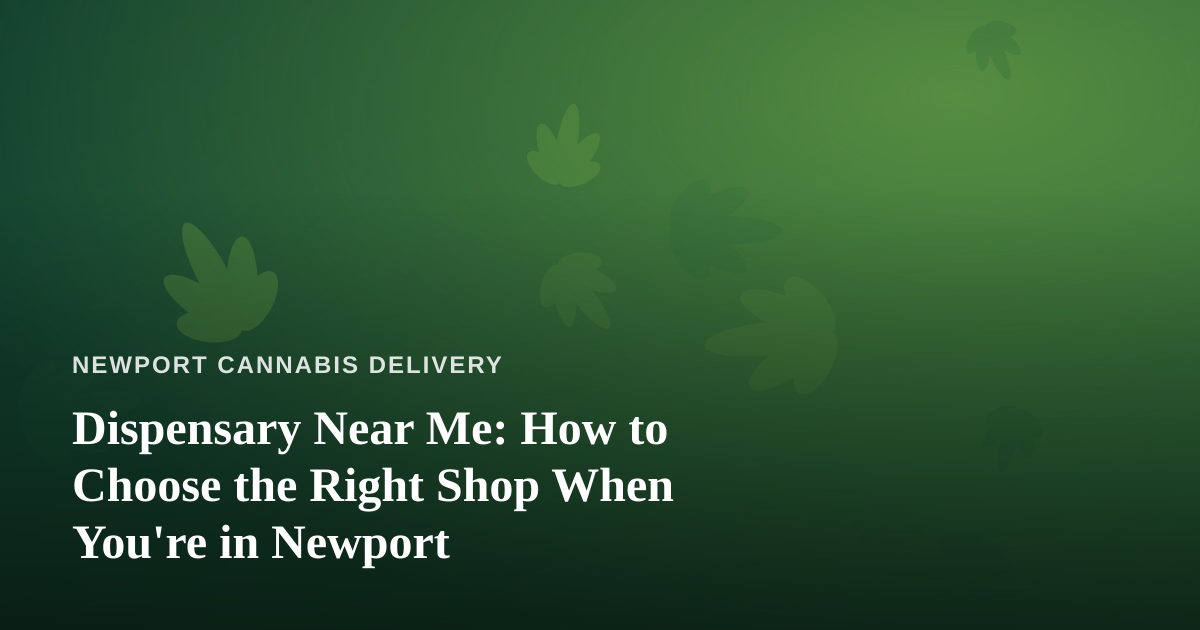 Dispensary Near Me: How to Choose the Right Shop When You’re in Newport