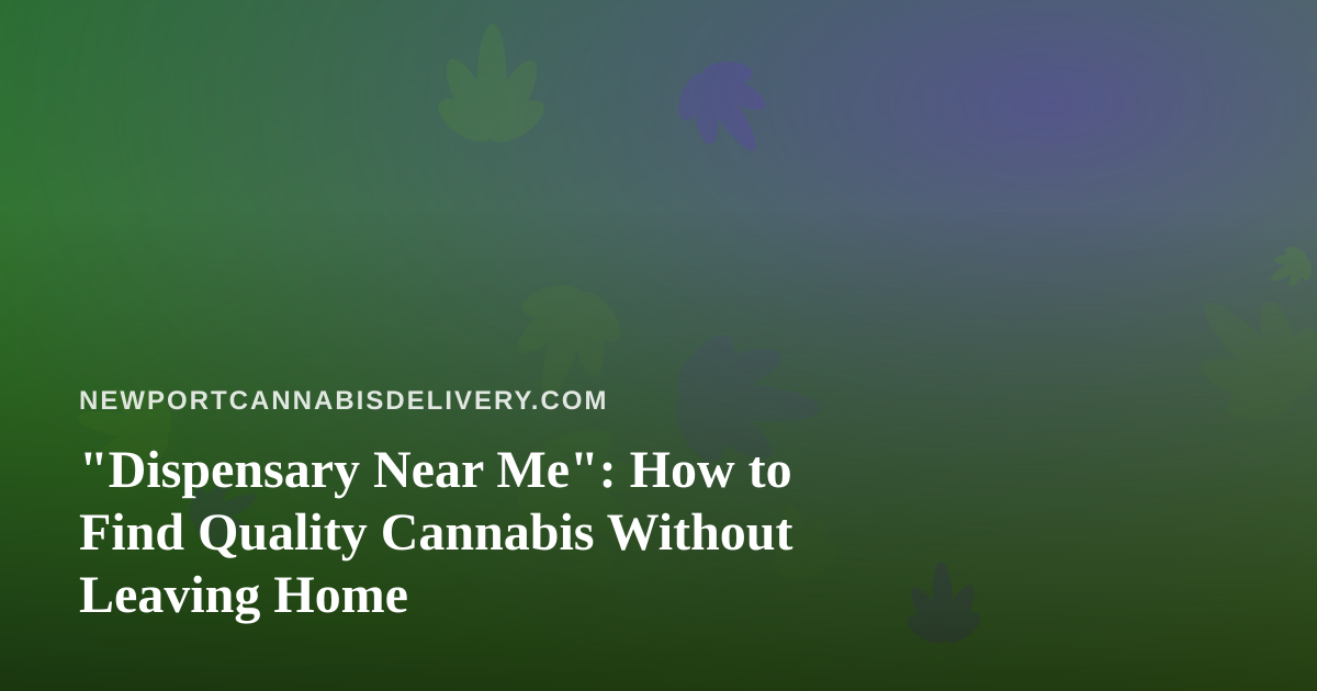 “Dispensary Near Me”: How to Find Quality Cannabis Without Leaving Home