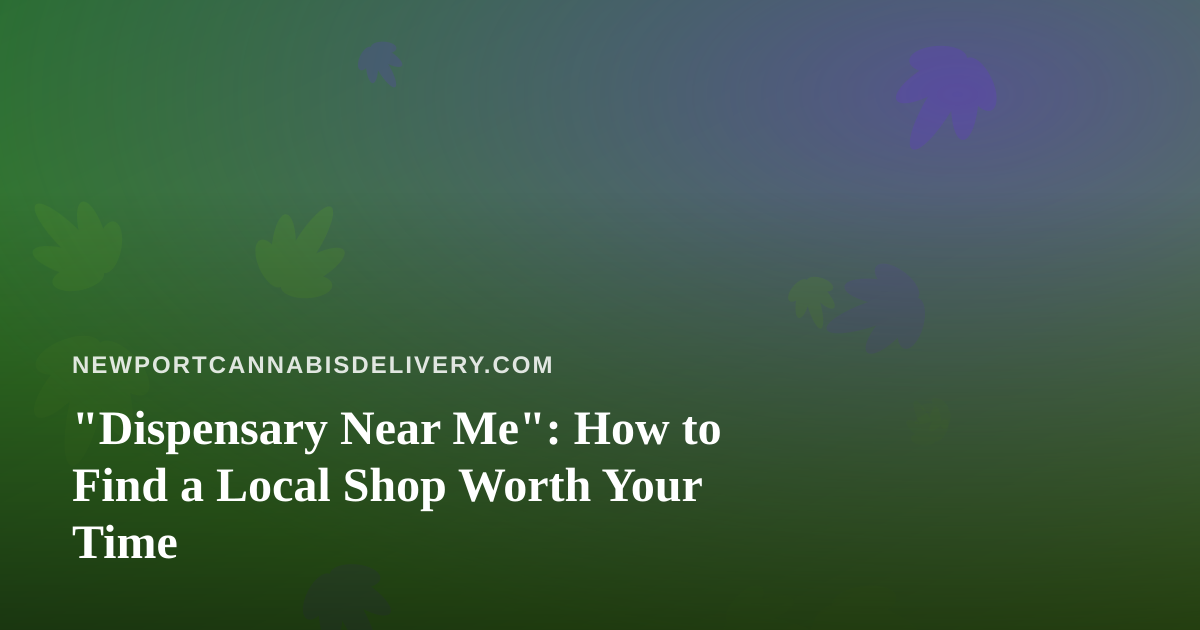 “Dispensary Near Me”: How to Find a Local Shop Worth Your Time