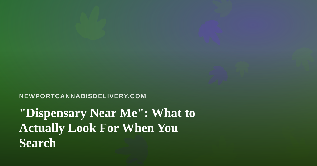 “Dispensary Near Me”: What to Actually Look For When You Search