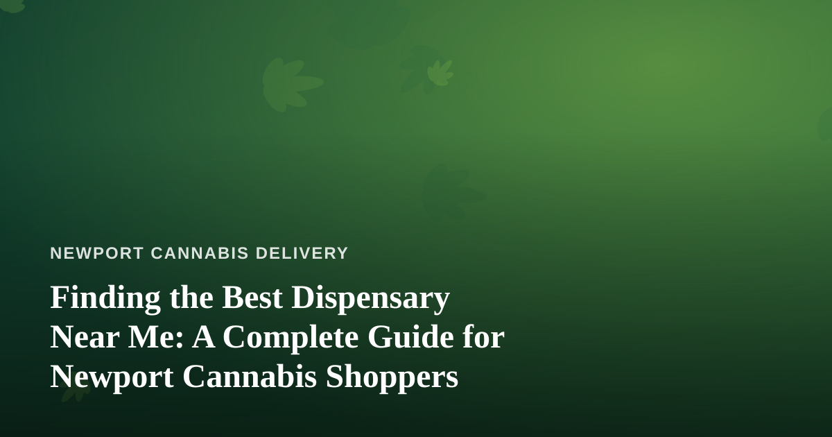 Finding the Best Dispensary Near Me: A Complete Guide for Newport Cannabis Shoppers