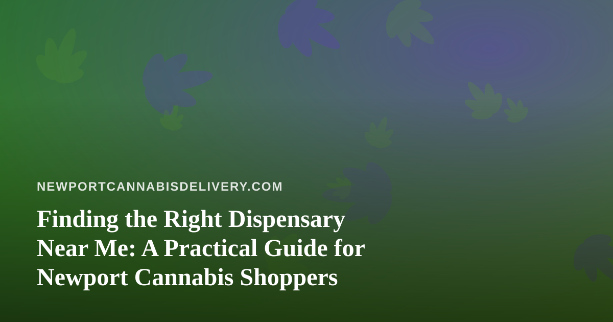 Finding the Right Dispensary Near Me: A Practical Guide for Newport Cannabis Shoppers