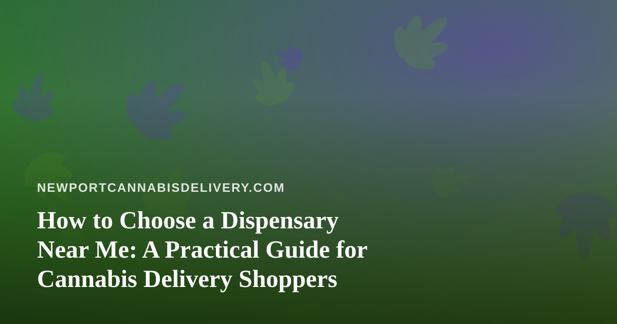 How to Choose a Dispensary Near Me: A Practical Guide for Cannabis Delivery Shoppers