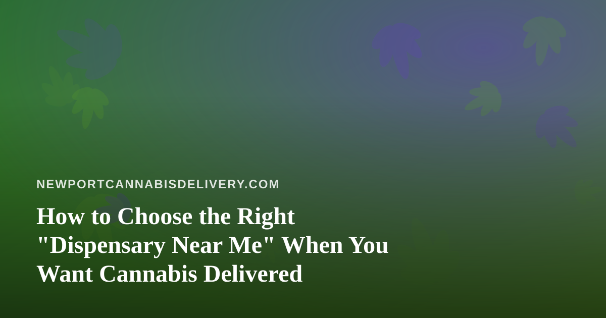 How to Choose the Right “Dispensary Near Me” When You Want Cannabis Delivered