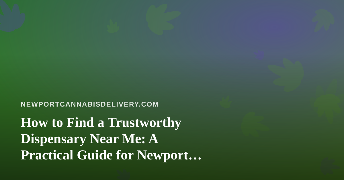 How to Find a Trustworthy Dispensary Near Me: A Practical Guide for Newport Cannabis Shoppers