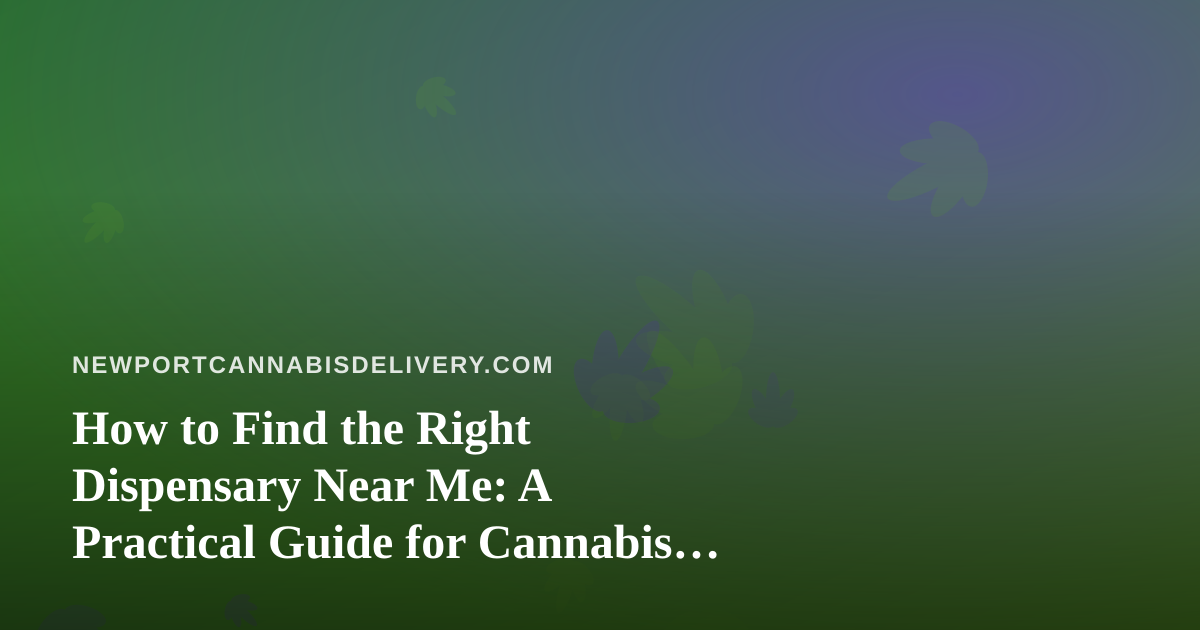 How to Find the Right Dispensary Near Me: A Practical Guide for Cannabis Delivery Shoppers