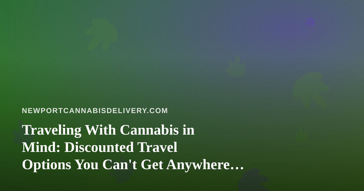 Traveling With Cannabis in Mind: Discounted Travel Options You Can’t Get Anywhere Else