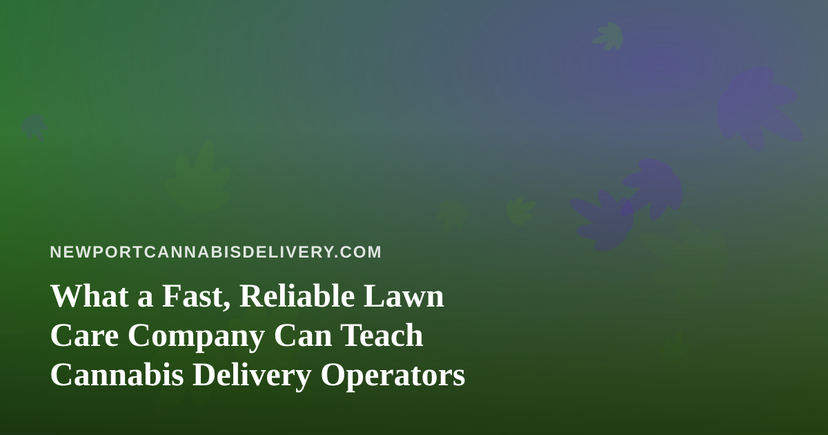 What a Fast, Reliable Lawn Care Company Can Teach Cannabis Delivery Operators