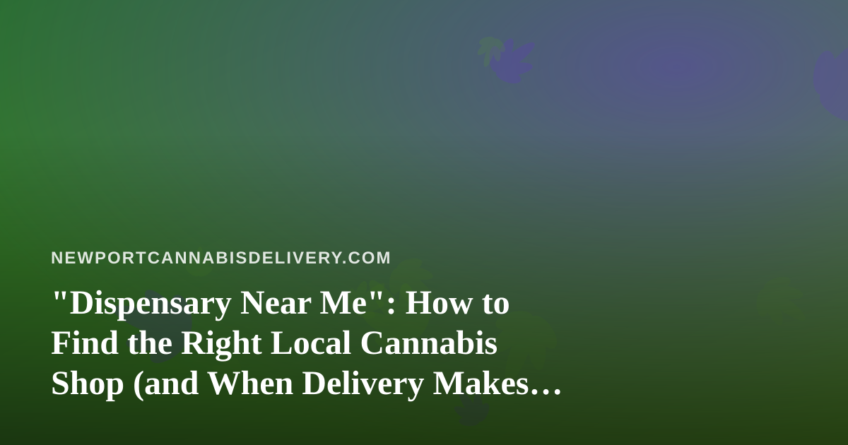 “Dispensary Near Me”: How to Find the Right Local Cannabis Shop (and When Delivery Makes More Sense)