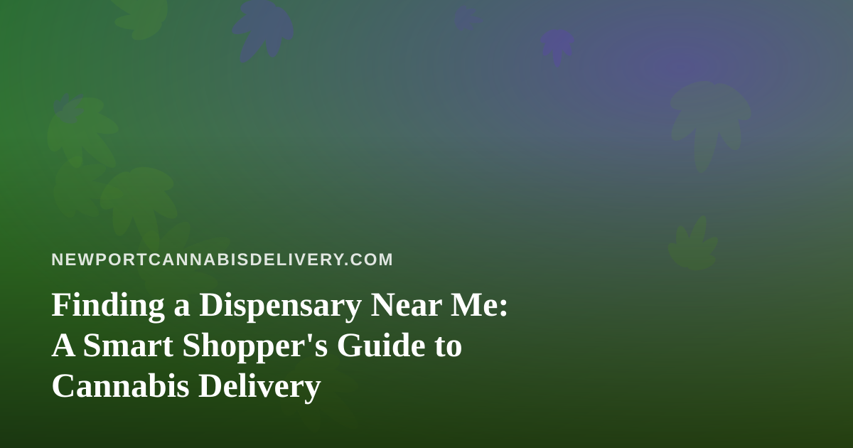 Finding a Dispensary Near Me: A Smart Shopper’s Guide to Cannabis Delivery