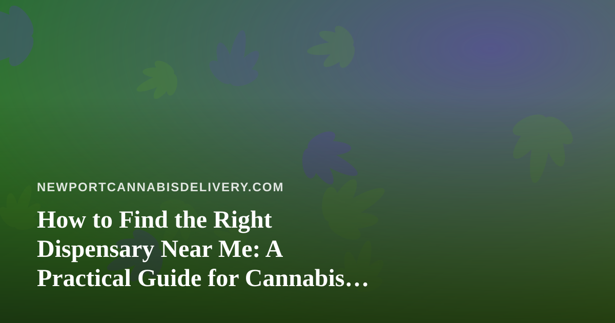 How to Find the Right Dispensary Near Me: A Practical Guide for Cannabis Delivery