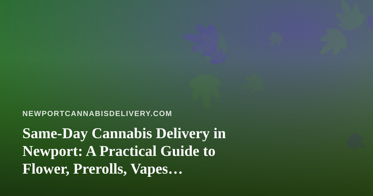 Same-Day Cannabis Delivery in Newport: A Practical Guide to Flower, Prerolls, Vapes, Edibles, and Concentrates