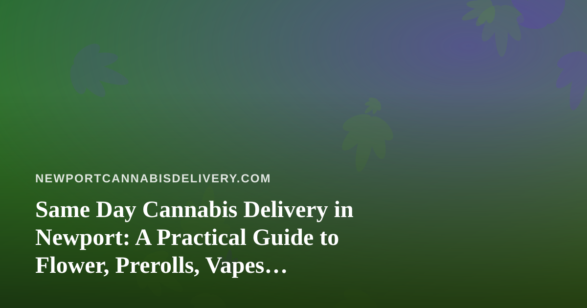 Same Day Cannabis Delivery in Newport: A Practical Guide to Flower, Prerolls, Vapes, Edibles, and Concentrates