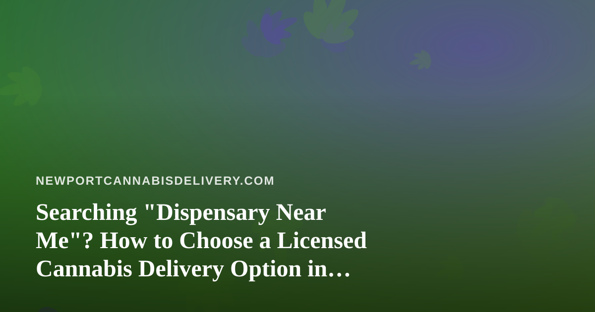 Searching “Dispensary Near Me”? How to Choose a Licensed Cannabis Delivery Option in Newport