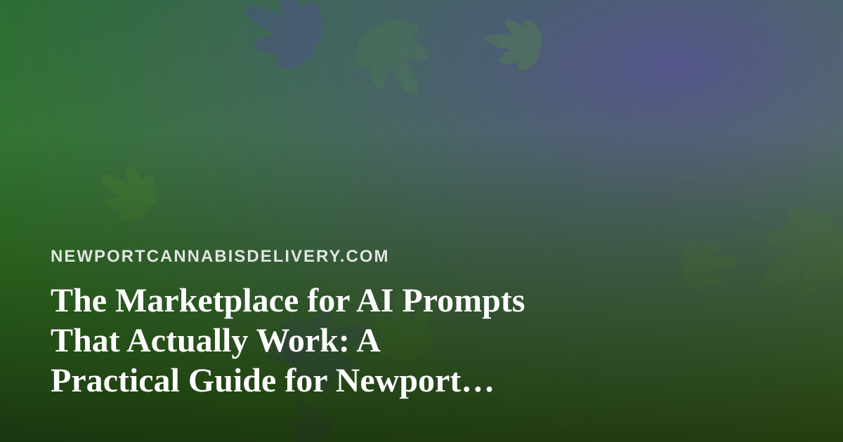 The Marketplace for AI Prompts That Actually Work: A Practical Guide for Newport Cannabis Delivery Operators