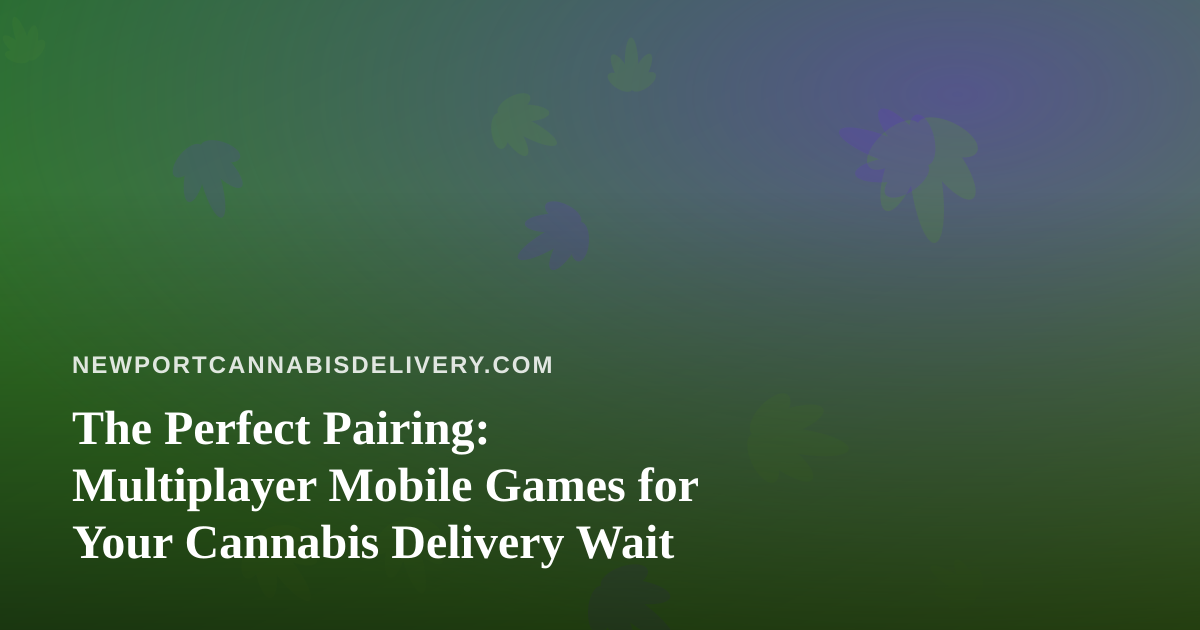 The Perfect Pairing: Multiplayer Mobile Games for Your Cannabis Delivery Wait